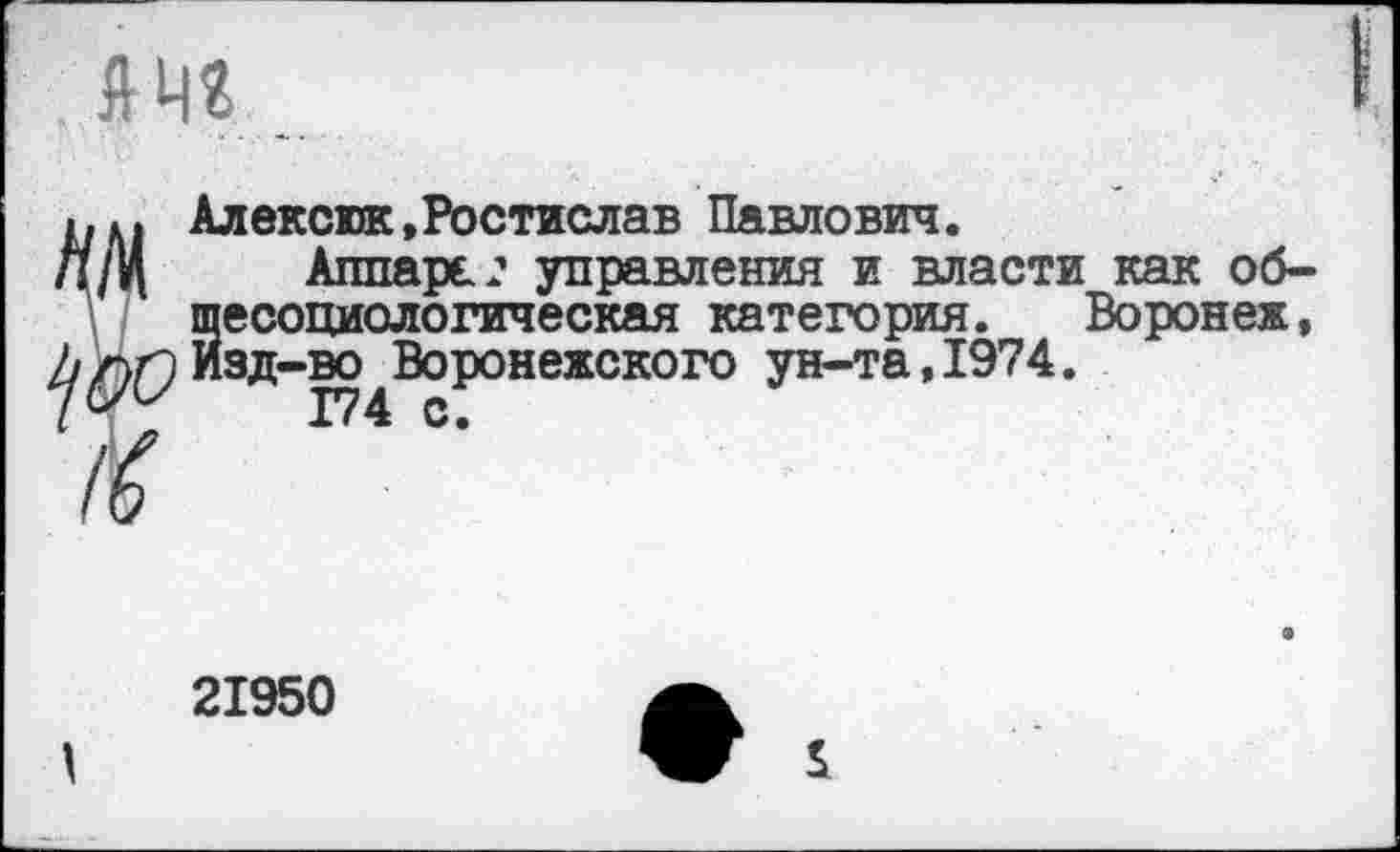 ﻿
*. Алексюк,Ростислав Павлович.
/Ц Аллард? управления и власти как общесоциологическая категория. Воронеж, г>п Изд-во Воронежского ун-та,1974.
174 с.
21950